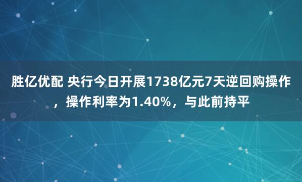胜亿优配 央行今日开展1738亿元7天逆回购操作，操作利率为1.40%，与此前持平