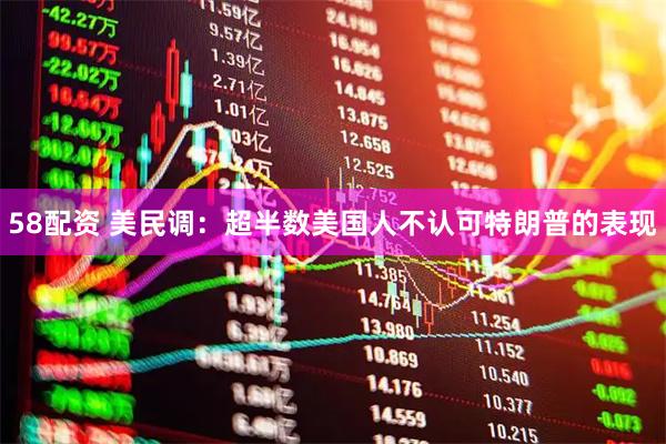 58配资 美民调：超半数美国人不认可特朗普的表现