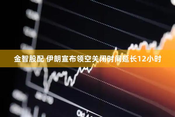 金智股配 伊朗宣布领空关闭时间延长12小时