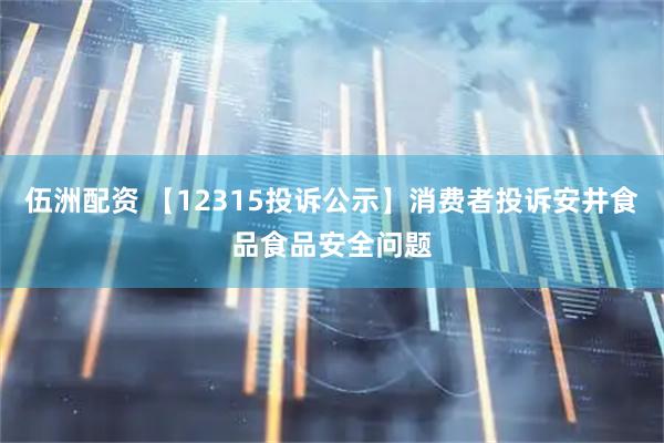 伍洲配资 【12315投诉公示】消费者投诉安井食品食品安全问题