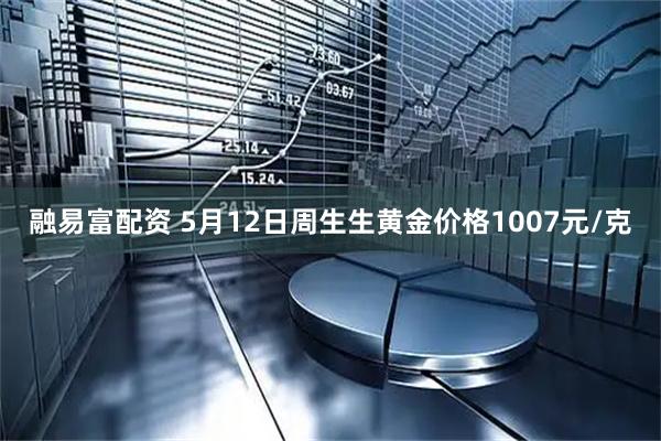 融易富配资 5月12日周生生黄金价格1007元/克