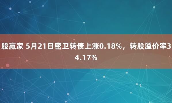 股赢家 5月21日密卫转债上涨0.18%，转股溢价率34.17%