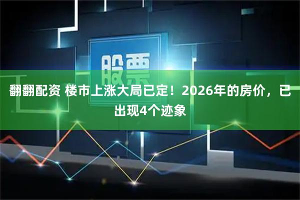 翻翻配资 楼市上涨大局已定！2026年的房价，已出现4个迹象