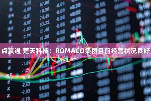 点赢通 楚天科技：ROMACO集团目前经营状况良好