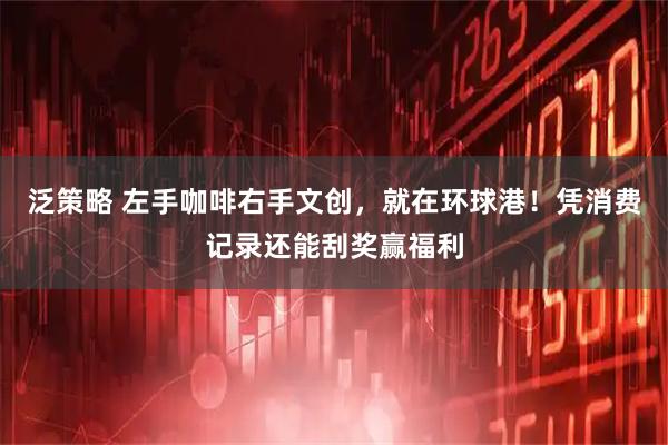 泛策略 左手咖啡右手文创，就在环球港！凭消费记录还能刮奖赢福利